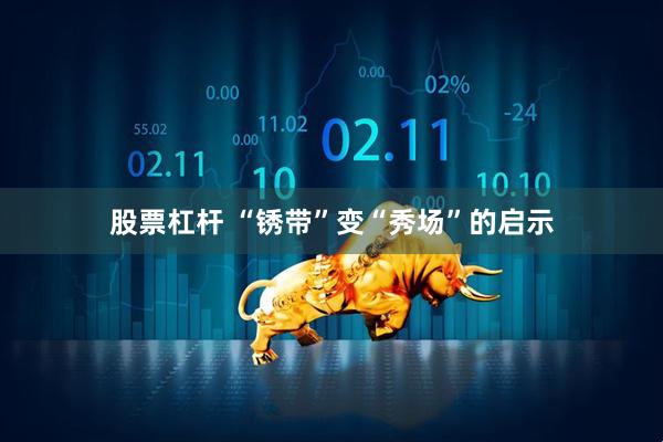 股票杠杆 “锈带”变“秀场”的启示