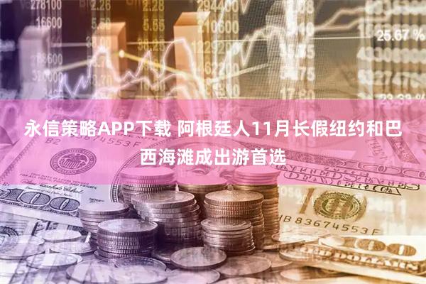 永信策略APP下载 阿根廷人11月长假纽约和巴西海滩成出游首选