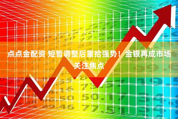 点点金配资 短暂调整后重拾强势！金银再成市场关注焦点