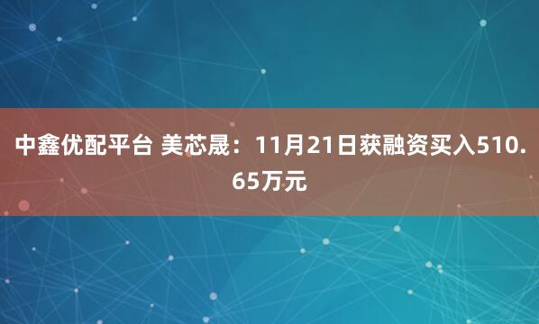 中鑫优配平台 美芯晟：11月21日获融资买入510.65万元
