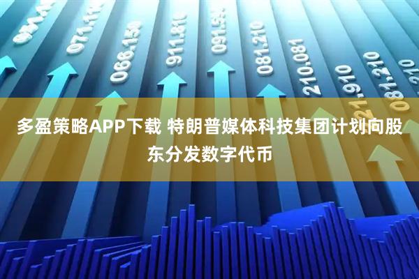 多盈策略APP下载 特朗普媒体科技集团计划向股东分发数字代币