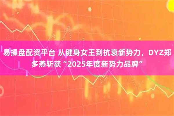 易操盘配资平台 从健身女王到抗衰新势力，DYZ郑多燕斩获“2025年度新势力品牌”