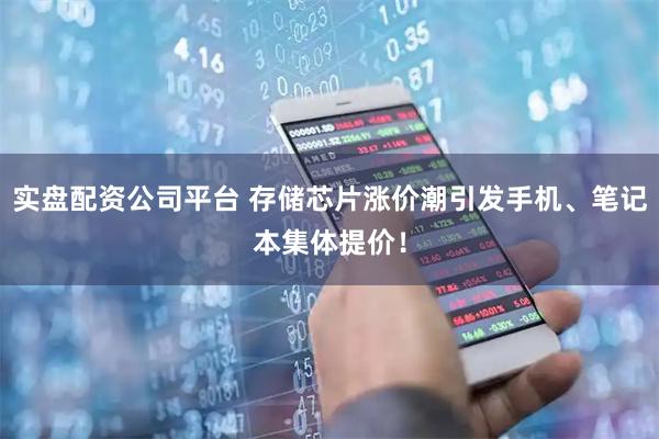 实盘配资公司平台 存储芯片涨价潮引发手机、笔记本集体提价！