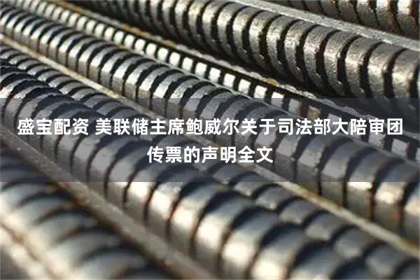 盛宝配资 美联储主席鲍威尔关于司法部大陪审团传票的声明全文