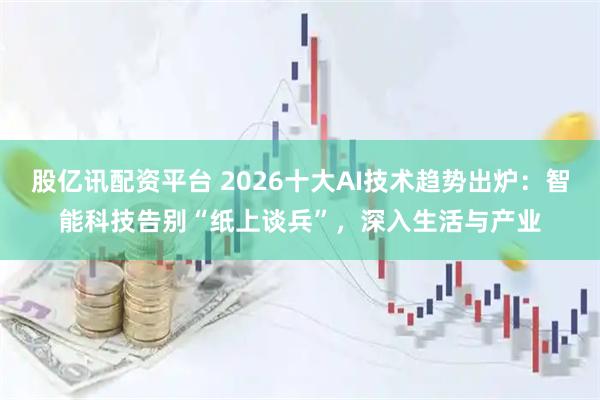 股亿讯配资平台 2026十大AI技术趋势出炉：智能科技告别“纸上谈兵”，深入生活与产业
