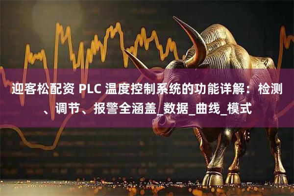 迎客松配资 PLC 温度控制系统的功能详解：检测、调节、报警全涵盖_数据_曲线_模式