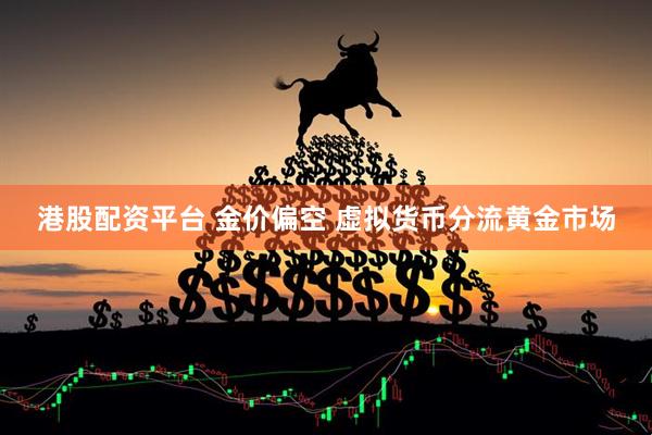 港股配资平台 金价偏空 虚拟货币分流黄金市场