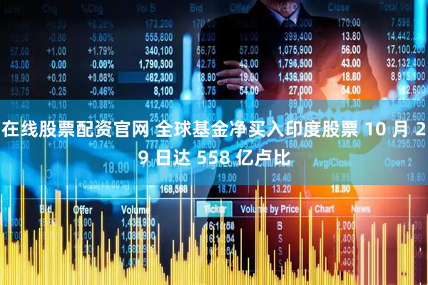 在线股票配资官网 全球基金净买入印度股票 10 月 29 日达 558 亿卢比